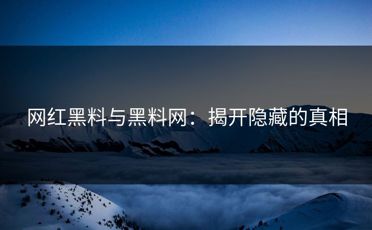 网红黑料与黑料网：揭开隐藏的真相