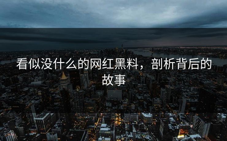 看似没什么的网红黑料，剖析背后的故事