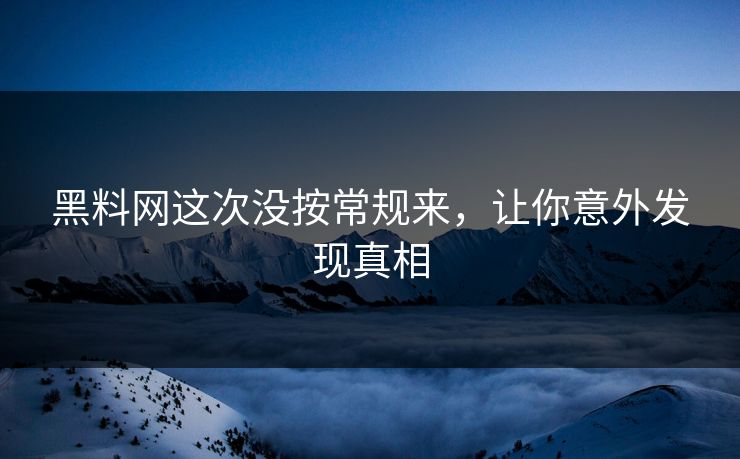 黑料网这次没按常规来，让你意外发现真相
