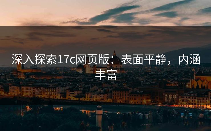 深入探索<strong>17C</strong>网页版：表面平静，内涵丰富