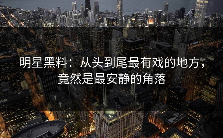 明星黑料：从头到尾最有戏的地方，竟然是最安静的角落