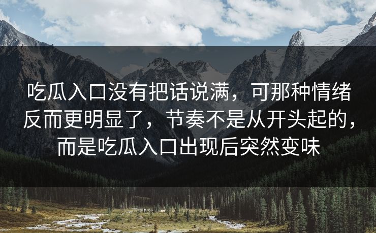 吃瓜入口没有把话说满，可那种情绪反而更明显了，节奏不是从开头起的，而是吃瓜入口出现后突然变味