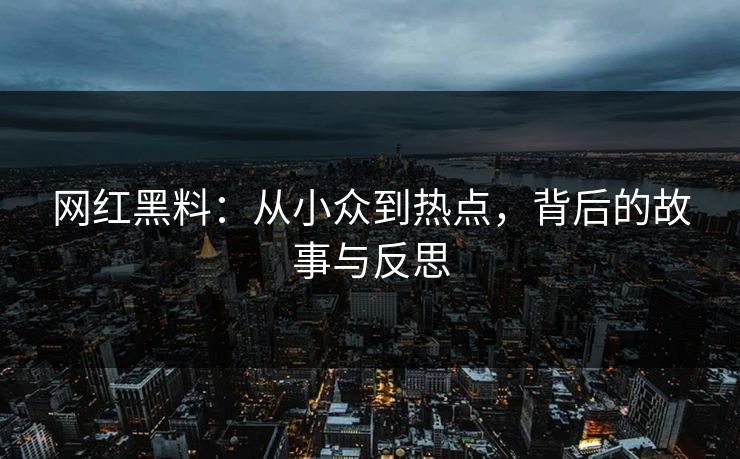 网红黑料：从小众到热点，背后的故事与反思